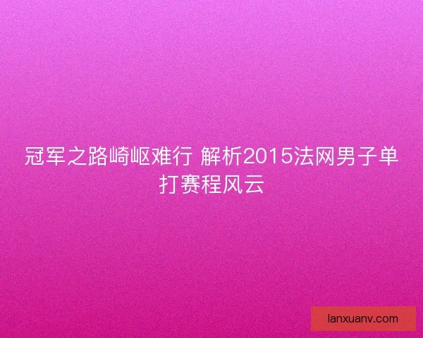 冠军之路崎岖难行 解析2015法网男子单打赛程风云