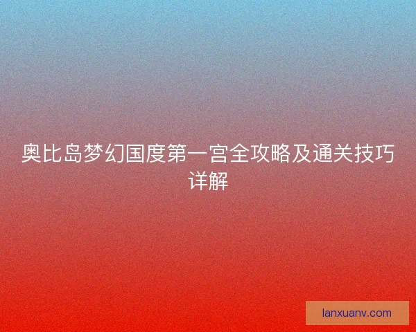 奥比岛梦幻国度第一宫全攻略及通关技巧详解